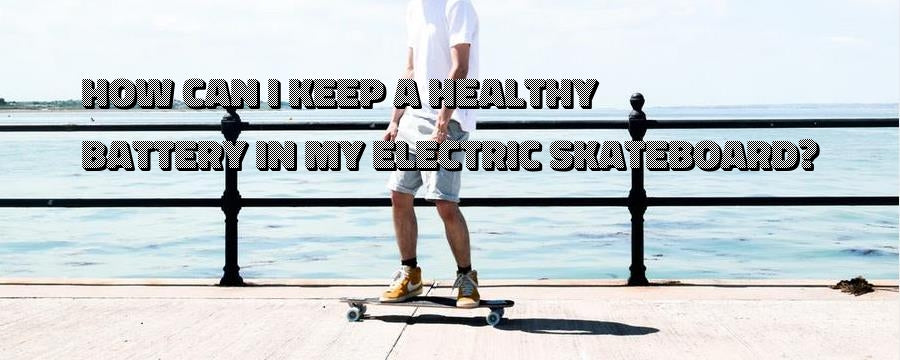4 Tips to Keep a Healthy Battery in Your Electric Skateboard